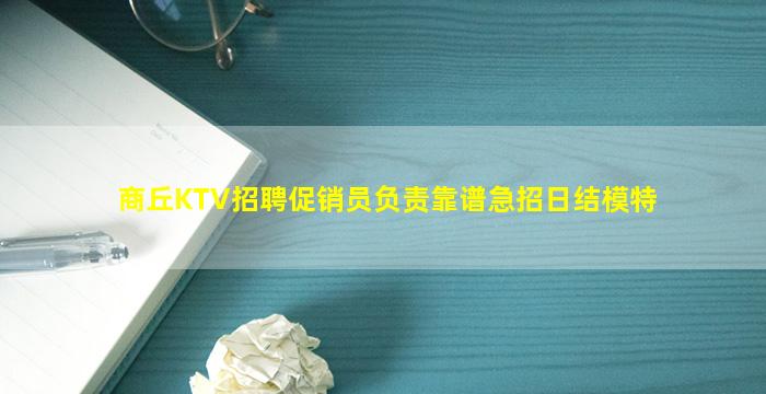 商丘KTV招聘促销员负责靠谱急招日结模特